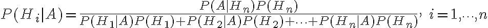 P(H_i|A)=frac{P(A|H_n)P(H_n)}{P(H_1|A)P(H_1)+P(H_2|A)P(H_2)+cdots+P(H_n|A)P(H_n)}, ; i=1,cdots,n