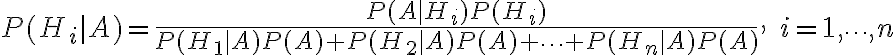 P(H_i|A)=frac{P(A|H_i)P(H_i)}{P(H_1|A)P(A)+P(H_2|A)P(A)+cdots+P(H_n|A)P(A)},; i=1,cdots,n