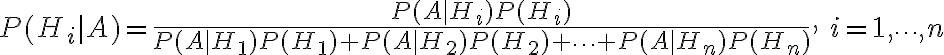 P(H_i|A)=frac{P(A|H_i)P(H_i)}{P(A|H_1)P(H_1)+P(A|H_2)P(H_2)+cdots+P(A|H_n)P(H_n)},: i=1,cdots,n